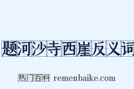 题河沙寺西崖反义词是什么意思的图片